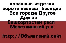 кованные изделия ворота,навесы, беседки  - Все города Другое » Другое   . Башкортостан респ.,Мечетлинский р-н